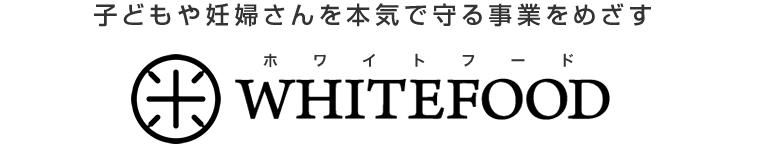 子どもや妊婦さんを本気で守る事業をめざす、ホワイトフード